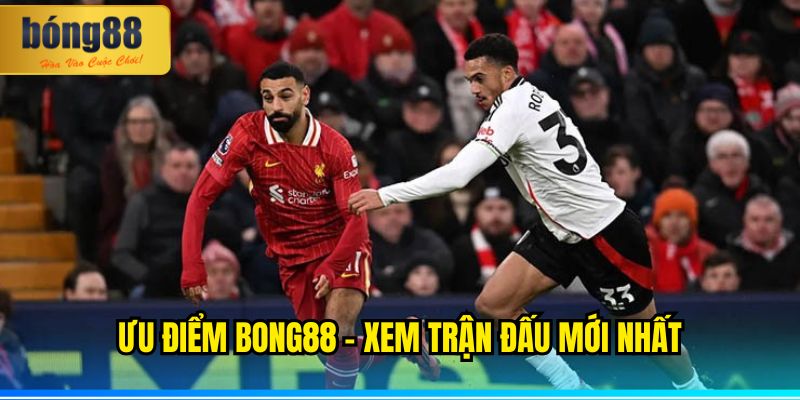 Ưu điểm BONG88 xem trận đấu mới nhất