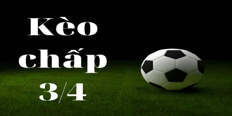 Kèo chấp 3/4 là gì?